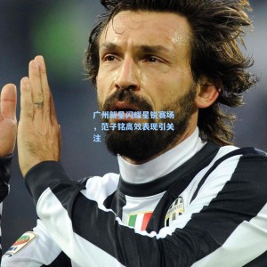 爱游戏体育_广州新星闪耀星锐赛场，范子铭高效表现引关注