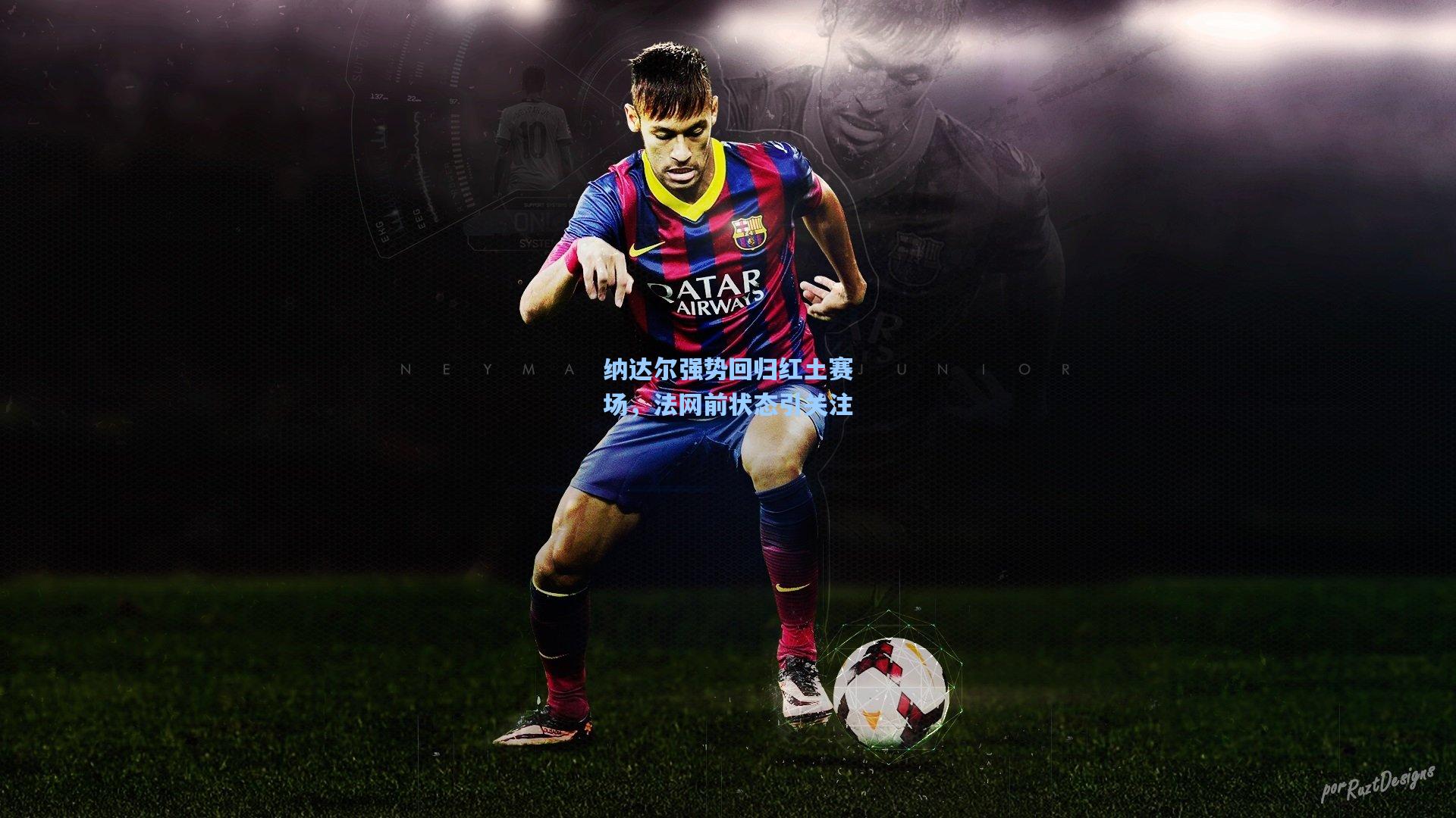 纳达尔强势回归红土赛场，法网前状态引关注