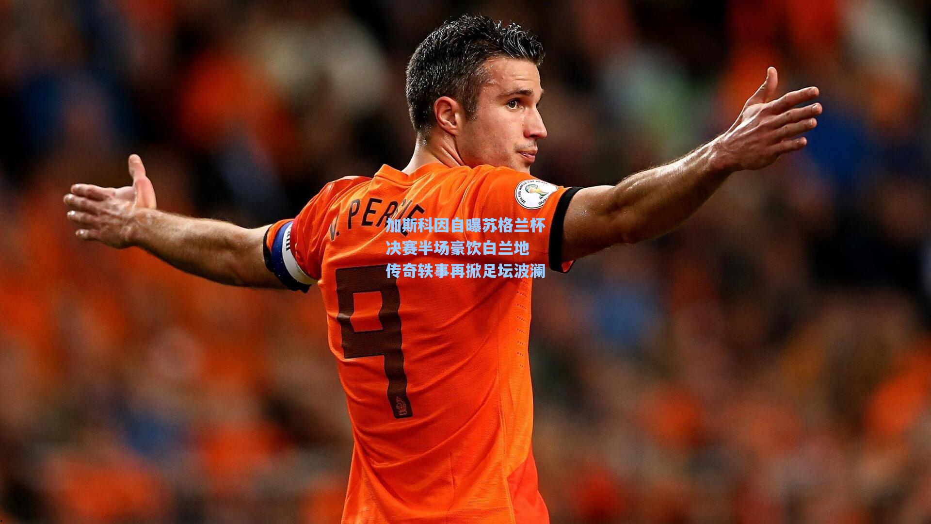 加斯科因自曝苏格兰杯决赛半场豪饮白兰地 传奇轶事再掀足坛波澜