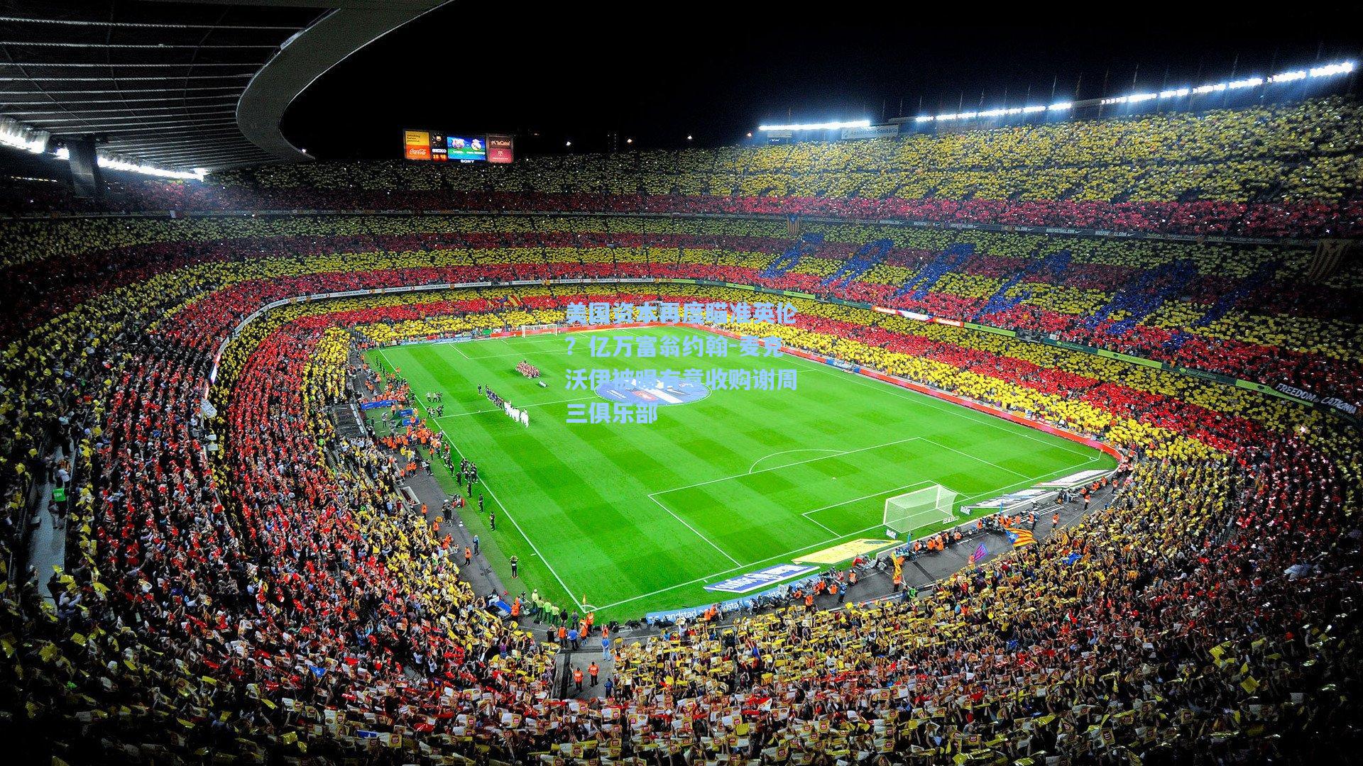 美国资本再度瞄准英伦？亿万富翁约翰-麦克沃伊被曝有意收购谢周三俱乐部