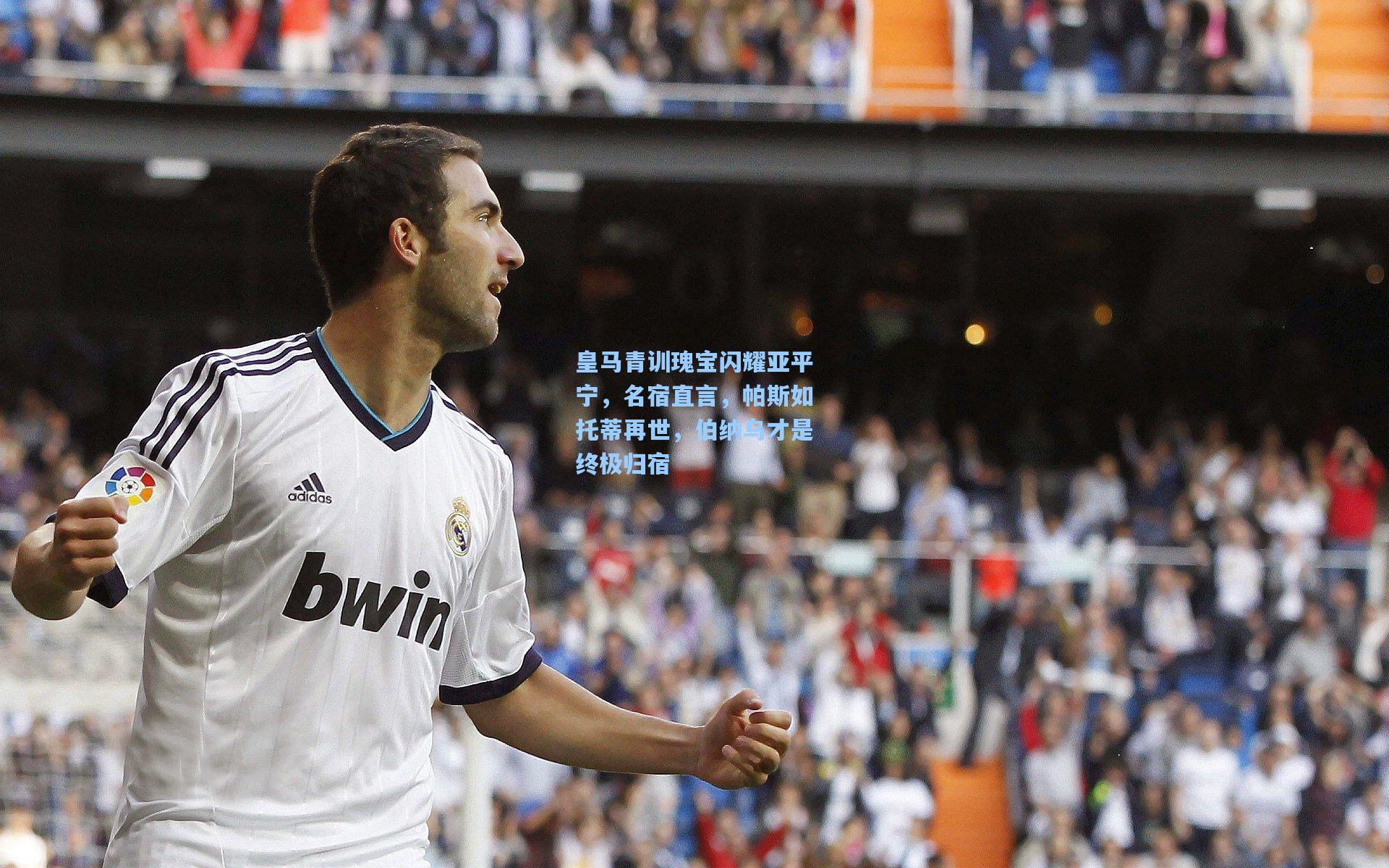 皇马青训瑰宝闪耀亚平宁,名宿直言,帕斯如托蒂再世,伯纳乌才是终极归宿