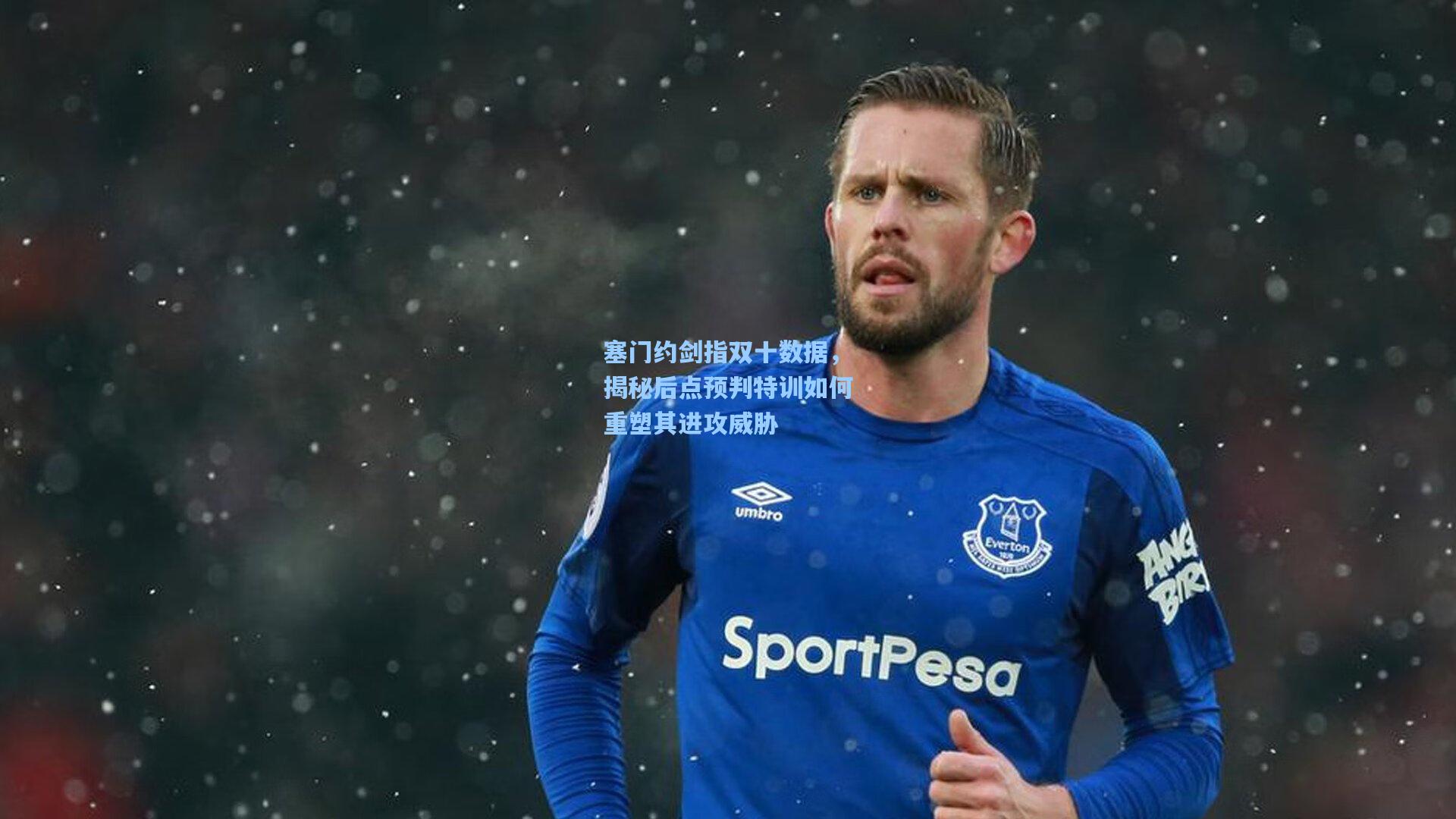 塞门约剑指双十数据，揭秘后点预判特训如何重塑其进攻威胁
