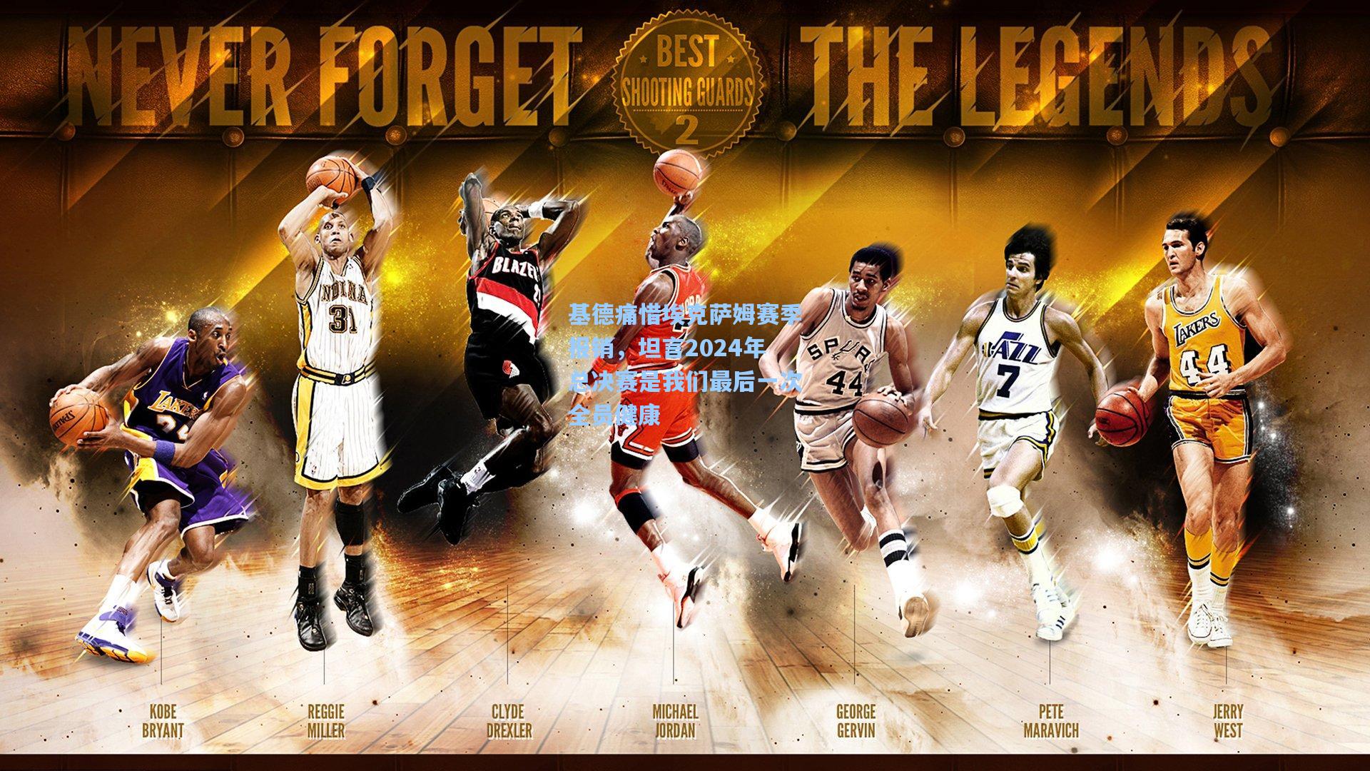 基德痛惜埃克萨姆赛季报销，坦言2024年总决赛是我们最后一次全员健康