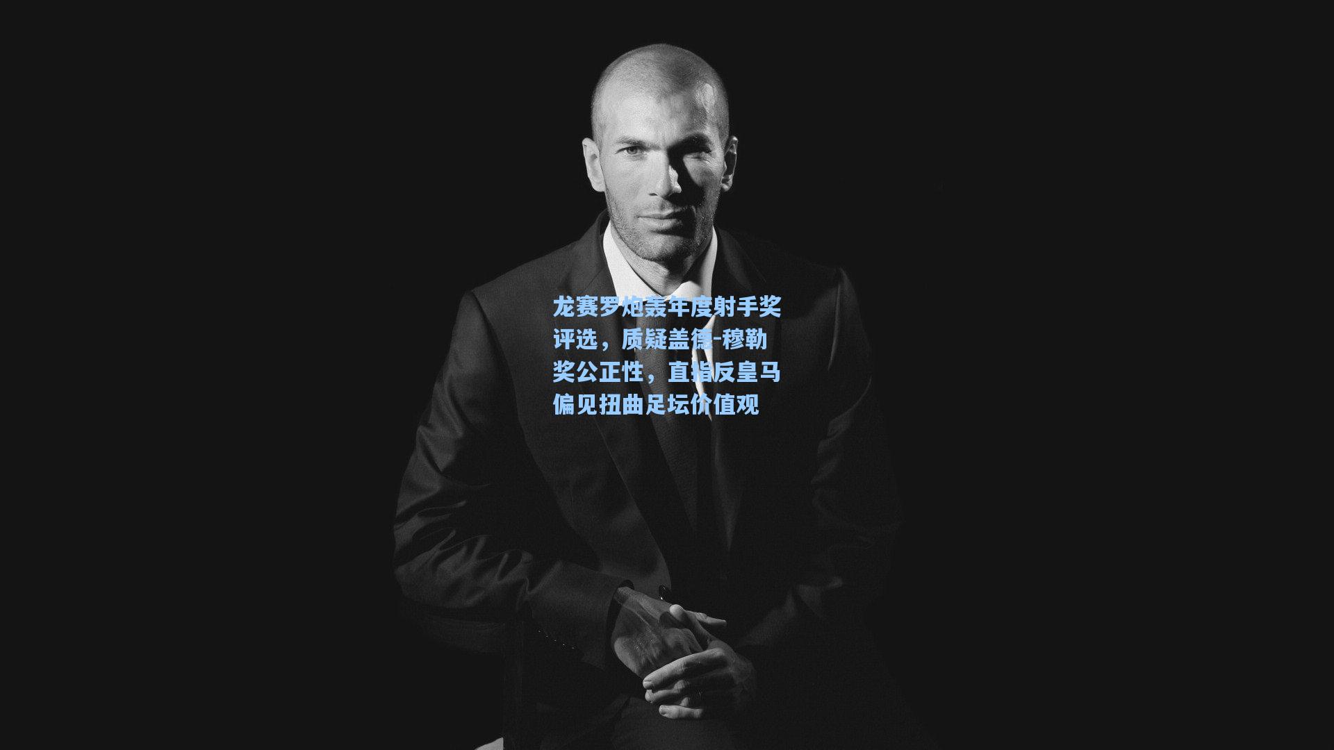 龙赛罗炮轰年度射手奖评选，质疑盖德-穆勒奖公正性，直指反皇马偏见扭曲足坛价值观