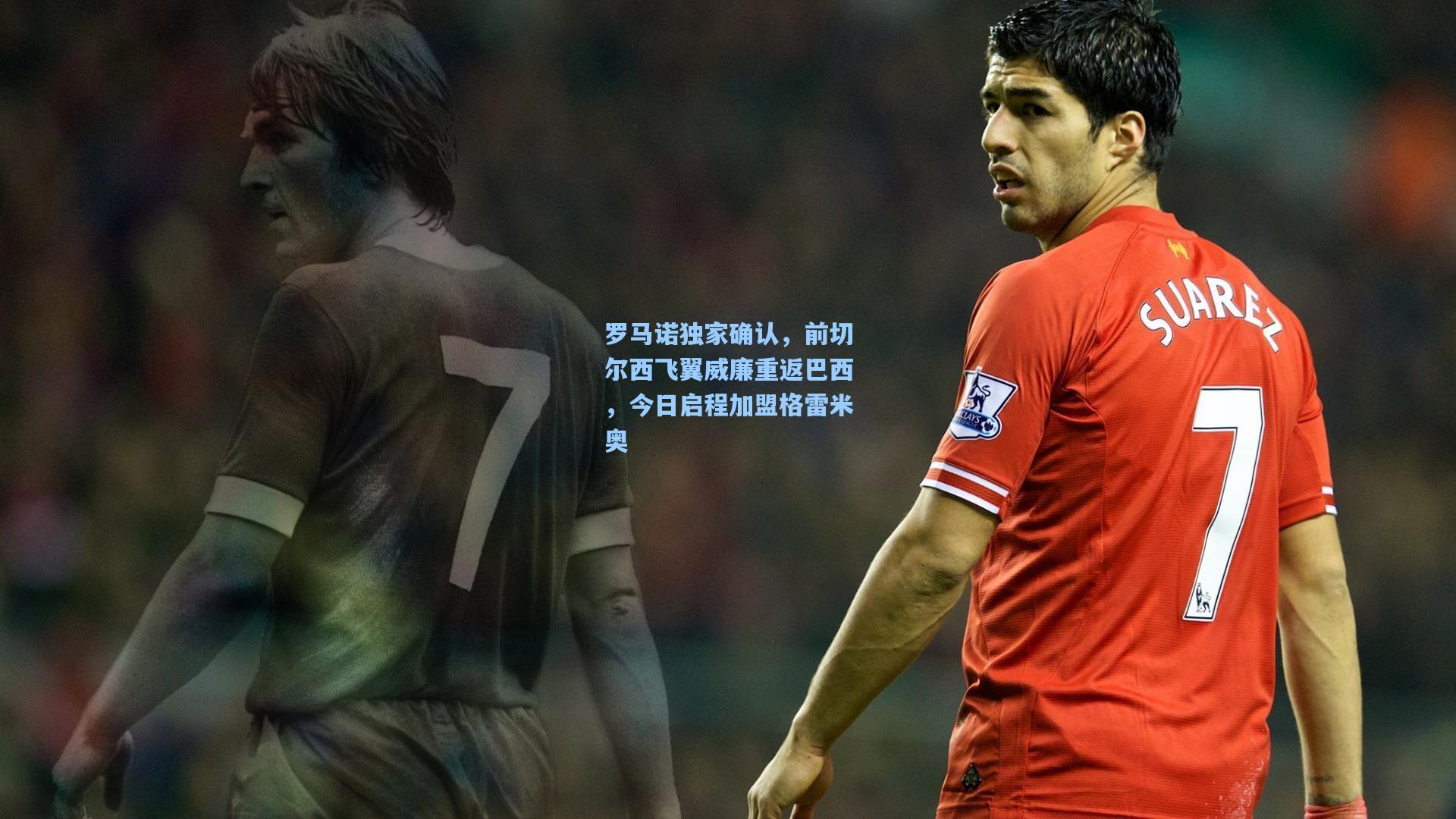 罗马诺独家确认，前切尔西飞翼威廉重返巴西，今日启程加盟格雷米奥