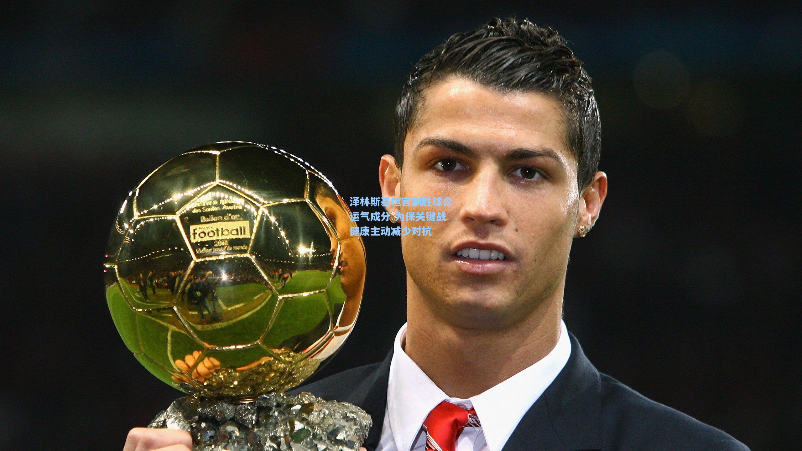 泽林斯基坦言制胜球含运气成分 为保关键战健康主动减少对抗