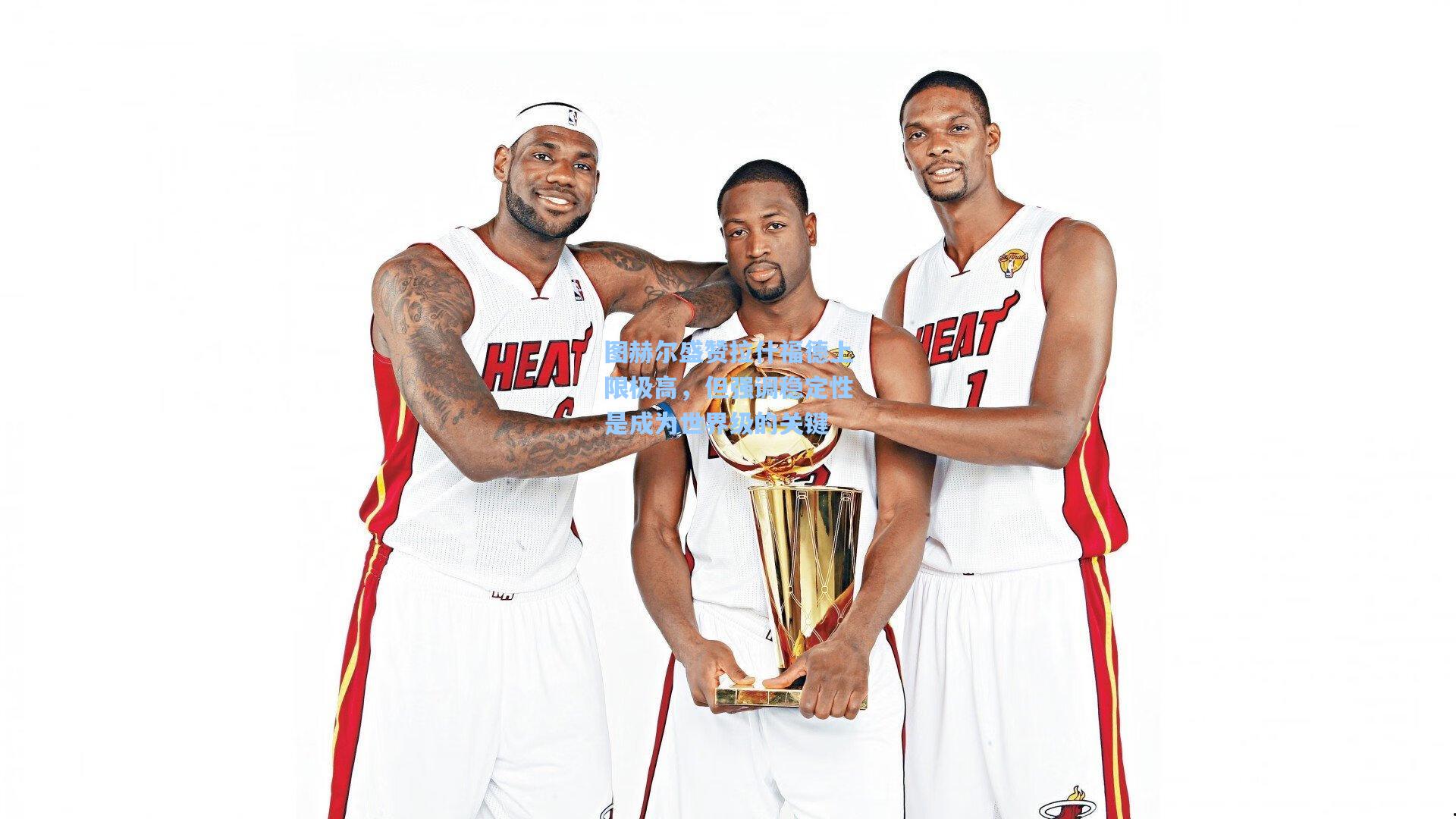 图赫尔盛赞拉什福德上限极高，但强调稳定性是成为世界级的关键