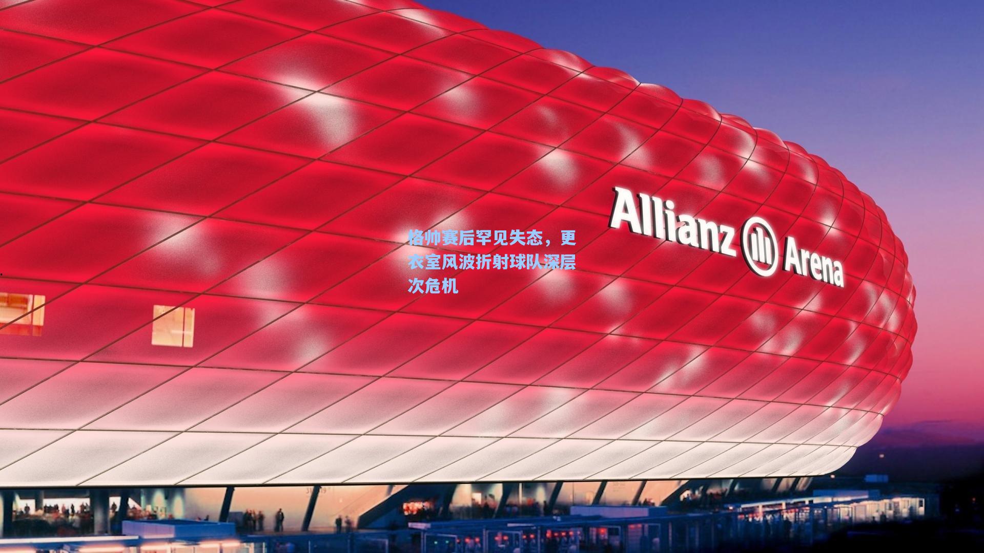 格帅赛后罕见失态，更衣室风波折射球队深层次危机