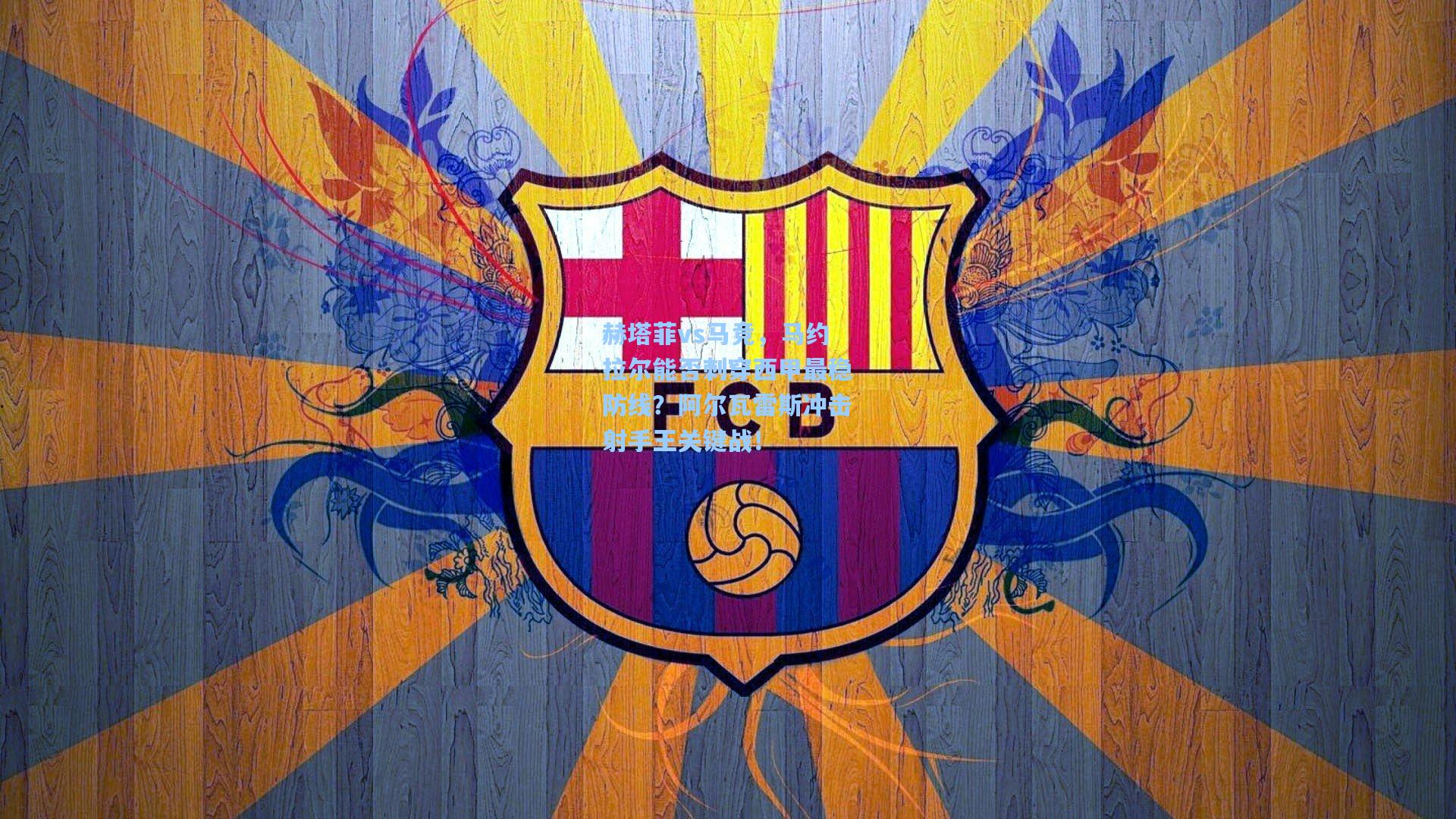 赫塔菲vs马竞，马约拉尔能否刺穿西甲最稳防线？阿尔瓦雷斯冲击射手王关键战！